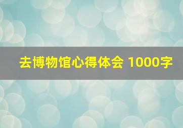 去博物馆心得体会 1000字